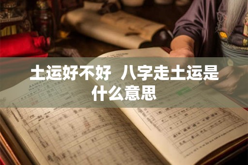土运好不好  八字走土运是什么意思