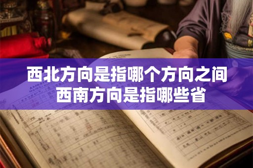 西北方向是指哪个方向之间  西南方向是指哪些省
