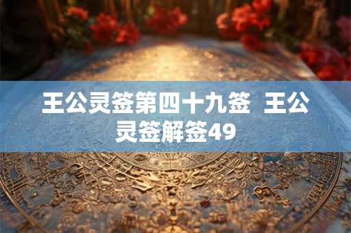王公灵签第四十九签  王公灵签解签49