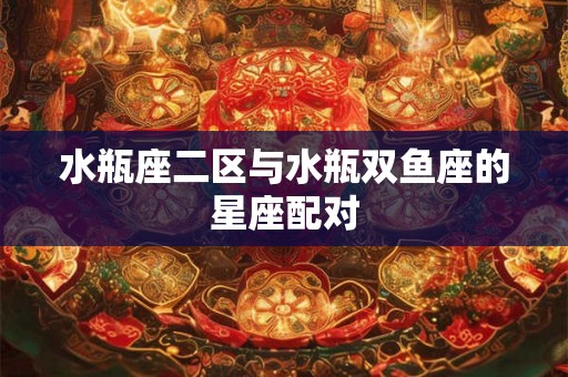 水瓶座二区与水瓶双鱼座的星座配对