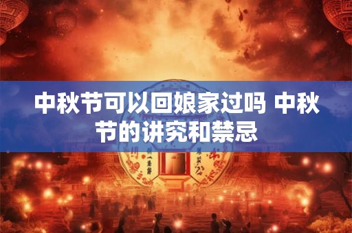 中秋节可以回娘家过吗 中秋节的讲究和禁忌