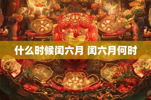 什么时候闰六月 闰六月何时