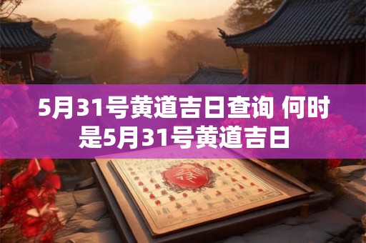 5月31号黄道吉日查询 何时是5月31号黄道吉日