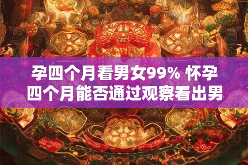 孕四个月看男女99% 怀孕四个月能否通过观察看出男女
