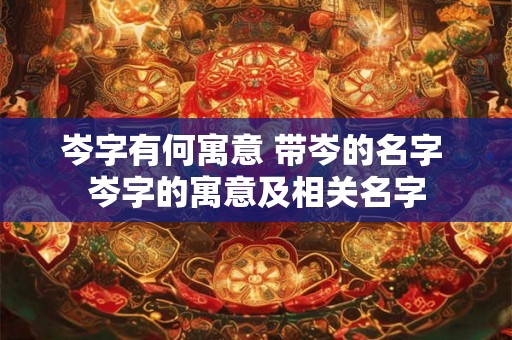 岑字有何寓意 带岑的名字 岑字的寓意及相关名字
