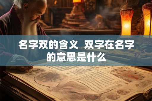 名字双的含义 双字在名字的意思是什么 名字双的含义 双字在名字的意思是什么