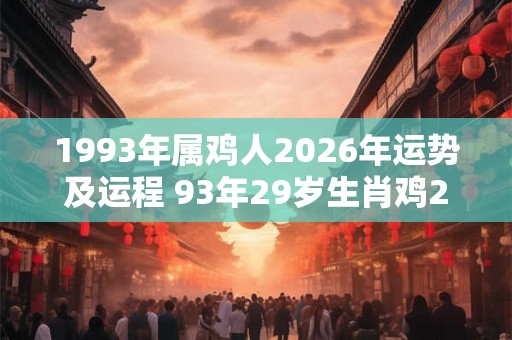 1993年属鸡人2026年运势及运程 93年29岁生肖鸡2026年每月运势