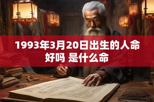 1993年3月20日出生的人命好吗 是什么命 1993年3月20日出生的人命好吗 是什么命