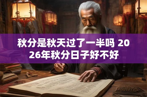 秋分是秋天过了一半吗 2026年秋分日子好不好