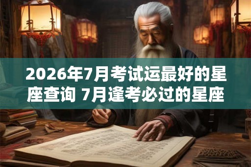 2026年7月考试运最好的星座查询 7月逢考必过的星座