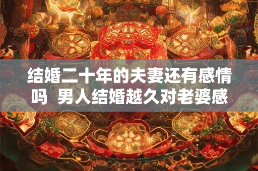 结婚二十年的夫妻还有感情吗  男人结婚越久对老婆感情深吗