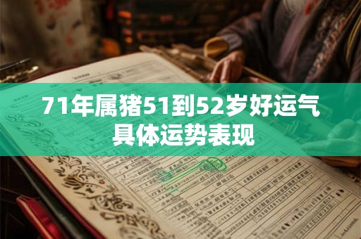 71年属猪51到52岁好运气 具体运势表现