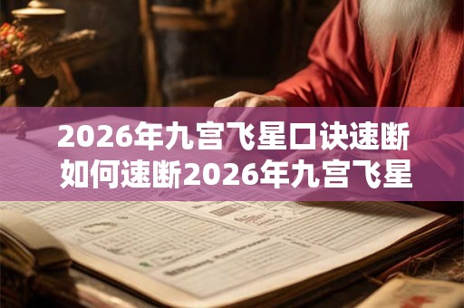 2026年九宫飞星口诀速断 如何速断2026年九宫飞星口诀