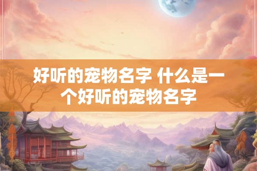 好听的宠物名字 什么是一个好听的宠物名字