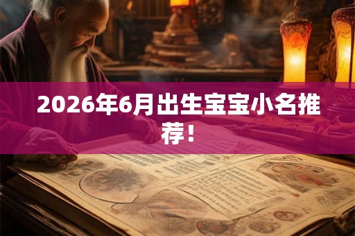 2026年6月出生宝宝小名推荐！