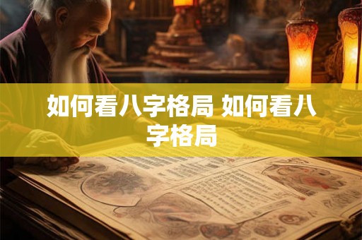 如何看八字格局 如何看八字格局