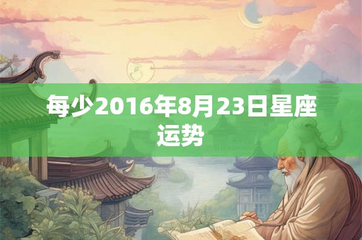 每少2016年8月23日星座运势