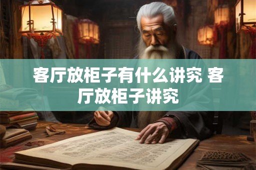客厅放柜子有什么讲究 客厅放柜子讲究 客厅放柜子有什么讲究 客厅放柜子讲究