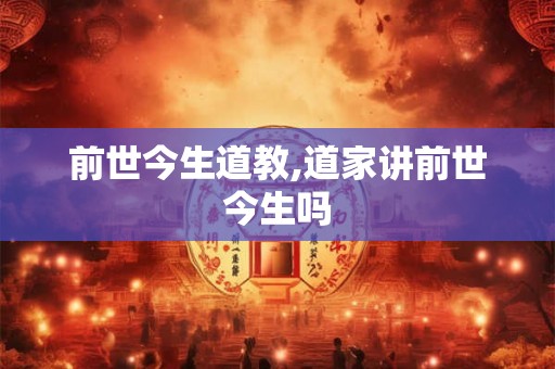 前世今生道教,道家讲前世今生吗