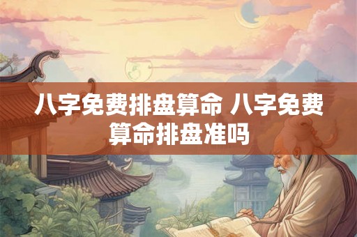 八字免费排盘算命 八字免费算命排盘准吗
