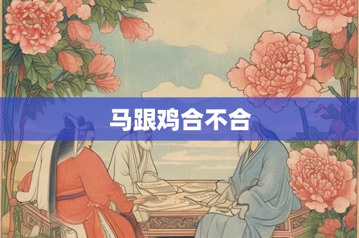 马跟鸡合不合 马跟鸡合不合