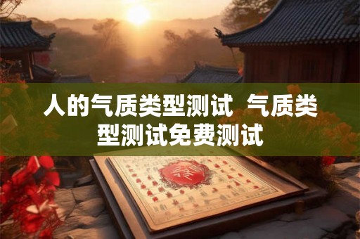 人的气质类型测试 气质类型测试免费测试 人的气质类型测试 气质类型测试免费测试