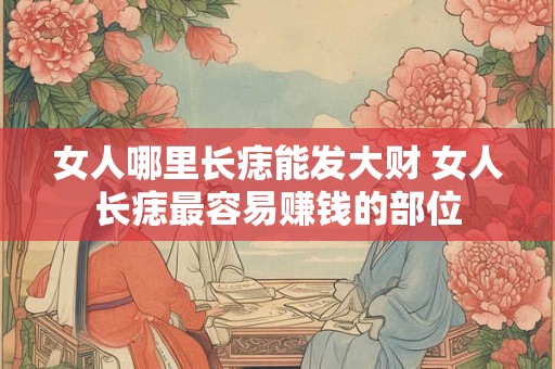 女人哪里长痣能发大财 女人长痣最容易赚钱的部位
