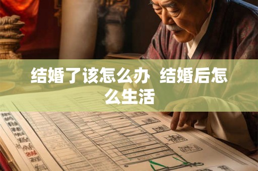 结婚了该怎么办  结婚后怎么生活