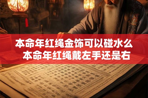 本命年红绳金饰可以碰水么  本命年红绳戴左手还是右手