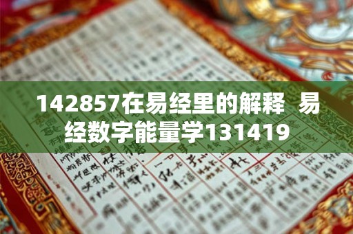 142857在易经里的解释 易经数字能量学131419 142857在易经里的解释 易经数字能量学131419