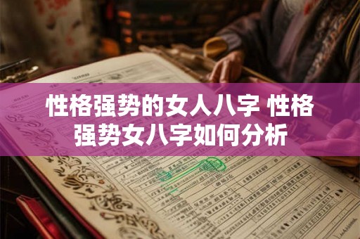 性格强势的女人八字 性格强势女八字如何分析