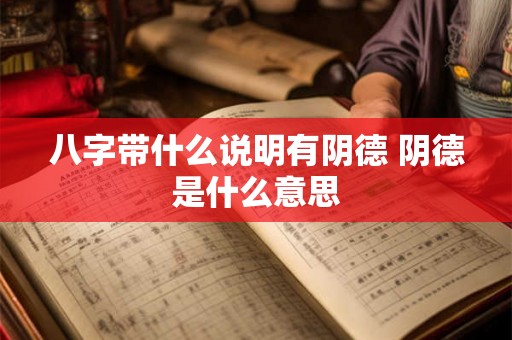 八字带什么说明有阴德 阴德是什么意思 八字带什么说明有阴德 阴德是什么意思