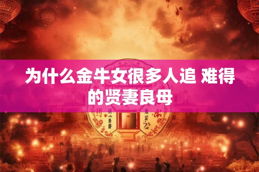 为什么金牛女很多人追 难得的贤妻良母