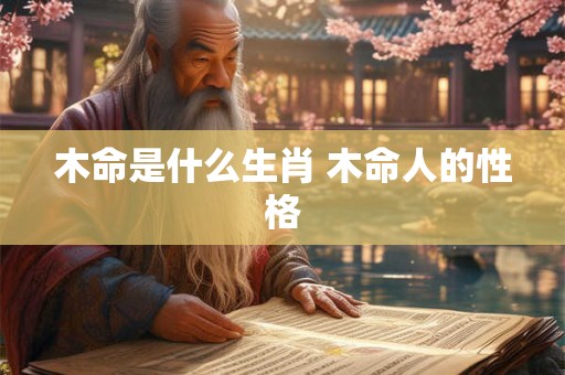 木命是什么生肖 木命人的性格