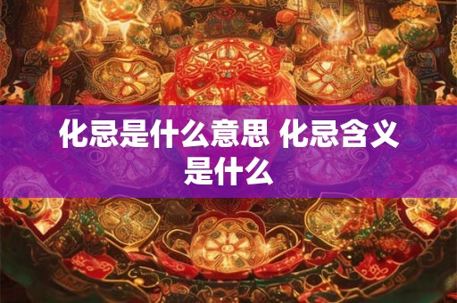 化忌是什么意思 化忌含义是什么