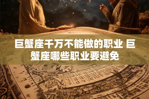 巨蟹座千万不能做的职业 巨蟹座哪些职业要避免