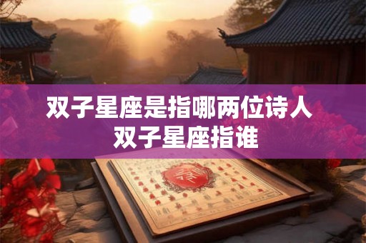 双子星座是指哪两位诗人  双子星座指谁