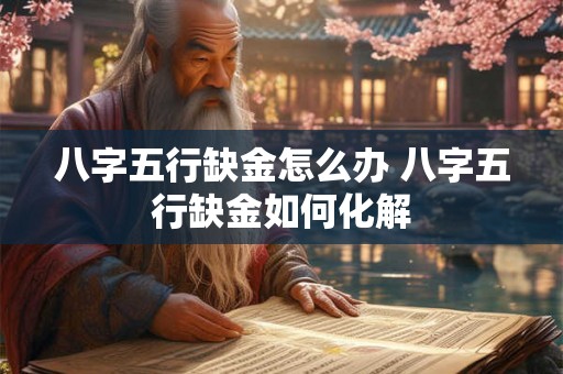 八字五行缺金怎么办 八字五行缺金如何化解