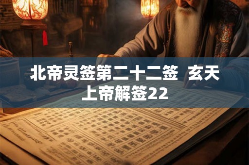 北帝灵签第二十二签  玄天上帝解签22