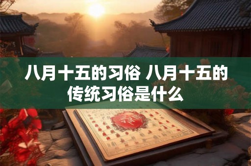 八月十五的习俗 八月十五的传统习俗是什么