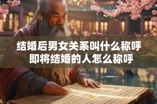 结婚后男女关系叫什么称呼  即将结婚的人怎么称呼