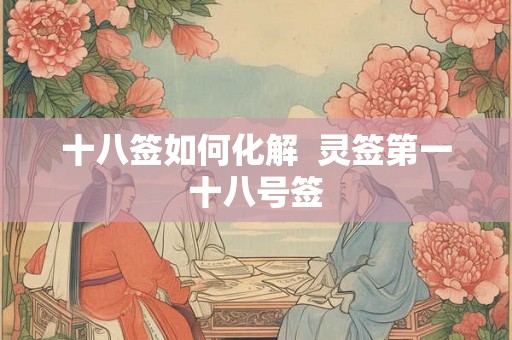 十八签如何化解  灵签第一十八号签