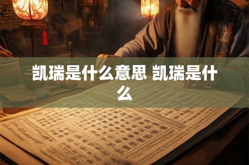 凯瑞是什么意思 凯瑞是什么 凯瑞是什么意思 凯瑞是什么