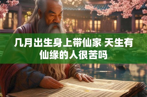 几月出生身上带仙家 天生有仙缘的人很苦吗 几月出生身上带仙家 天生有仙缘的人很苦吗