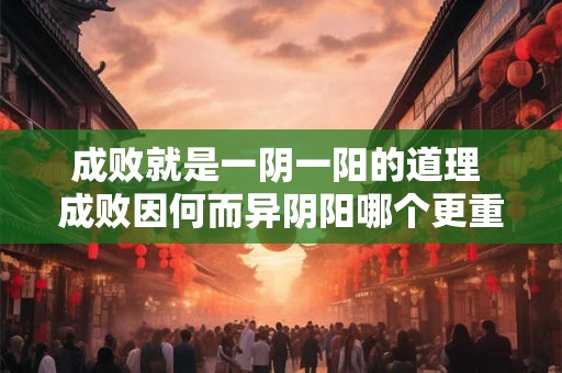 成败就是一阴一阳的道理 成败因何而异阴阳哪个更重要