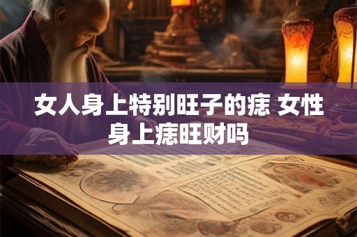 女人身上特别旺子的痣 女性身上痣旺财吗