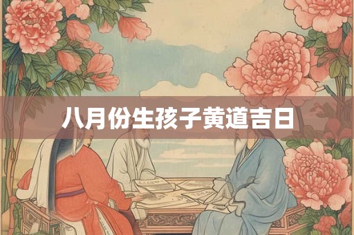 八月份生孩子黄道吉日
