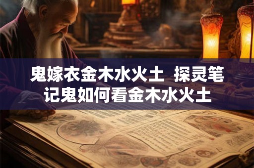鬼嫁衣金木水火土  探灵笔记鬼如何看金木水火土