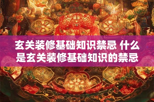 玄关装修基础知识禁忌 什么是玄关装修基础知识的禁忌