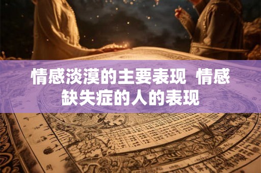 情感淡漠的主要表现  情感缺失症的人的表现